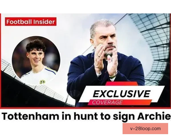 2025夏季转会窗口热刺敲定利兹联主力中场补强阵容冲击新赛季目标前四